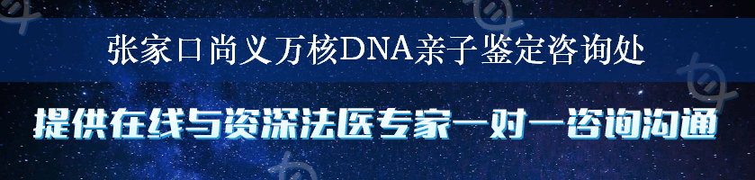 张家口尚义万核DNA亲子鉴定咨询处